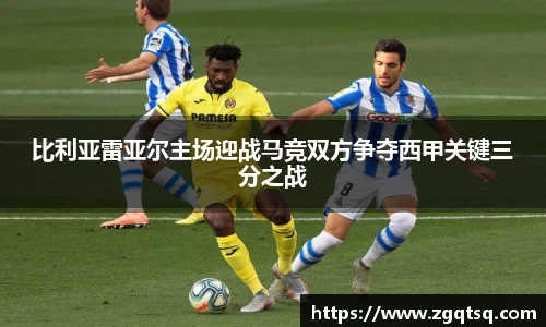 yy易游比利亚雷亚尔主场迎战马竞双方争夺西甲关键三分之战